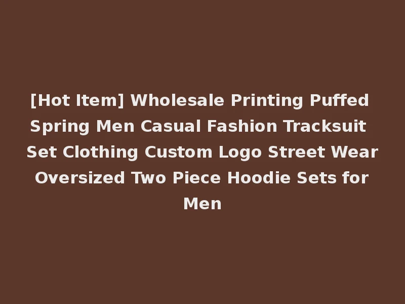 [Hot Item] Wholesale Printing Puffed Spring Men Casual Fashion Tracksuit Set Clothing Custom Logo Street Wear Oversized Two Piece Hoodie Sets for Men