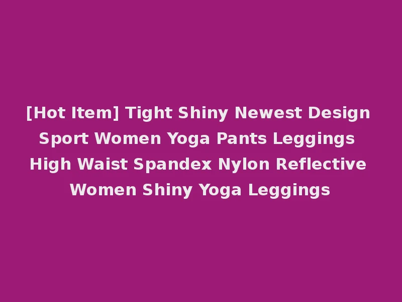 [Hot Item] Tight Shiny Newest Design Sport Women Yoga Pants Leggings High Waist Spandex Nylon Reflective Women Shiny Yoga Leggings