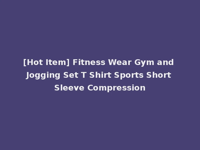 [Hot Item] Fitness Wear Gym and Jogging Set T Shirt Sports Short Sleeve Compression