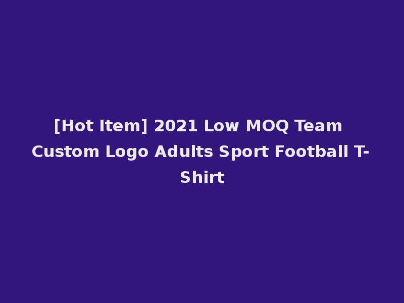 [Hot Item] 2021 Low MOQ Team Custom Logo Adults Sport Football T-Shirt