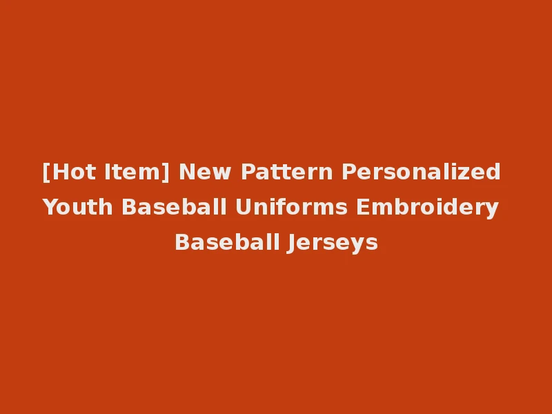 [Hot Item] New Pattern Personalized Youth Baseball Uniforms Embroidery Baseball Jerseys