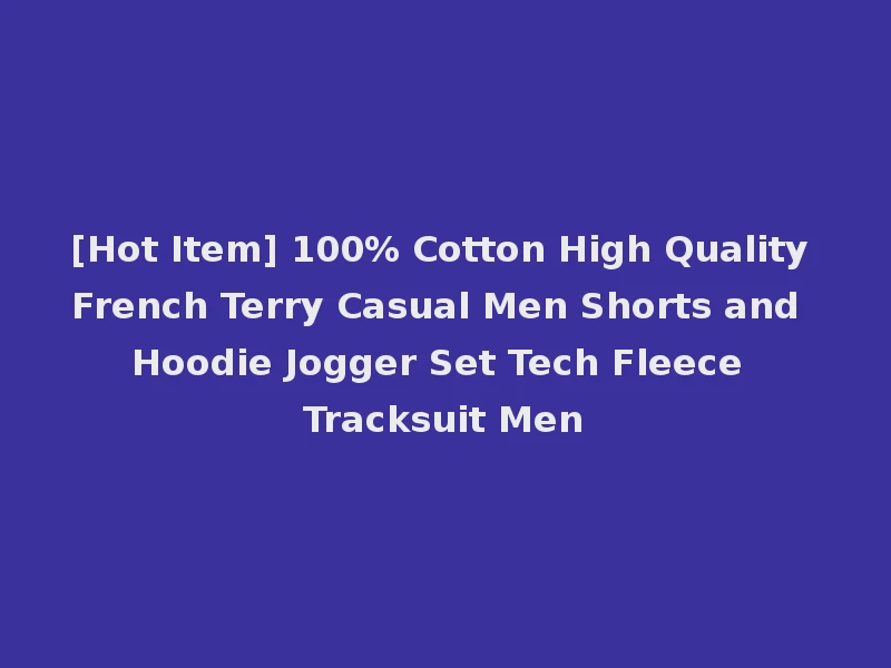 [Hot Item] 100% Cotton High Quality French Terry Casual Men Shorts and Hoodie Jogger Set Tech Fleece Tracksuit Men