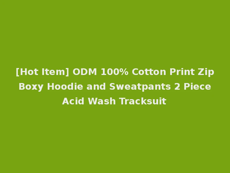 [Hot Item] ODM 100% Cotton Print Zip Boxy Hoodie and Sweatpants 2 Piece Acid Wash Tracksuit