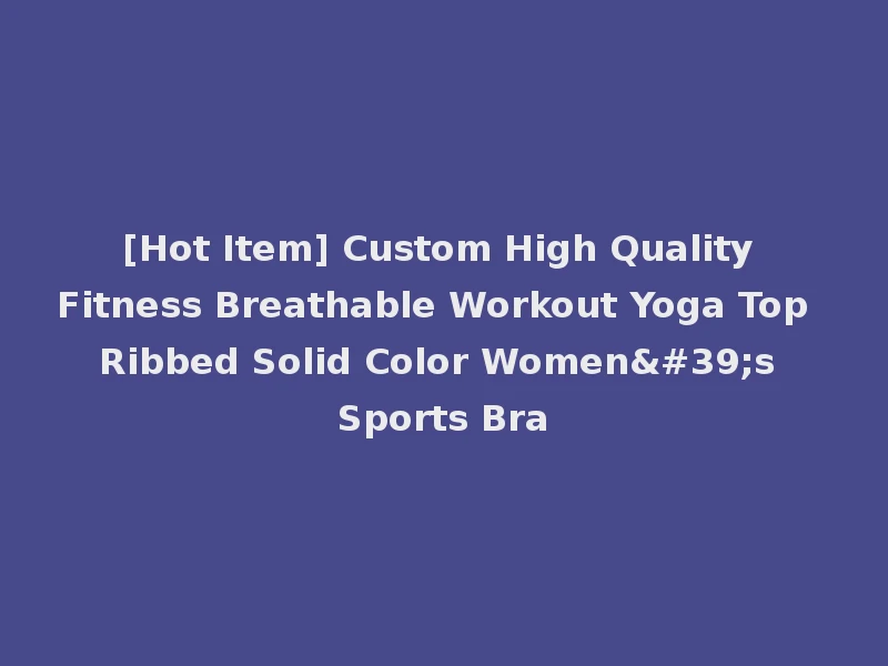 [Hot Item] Custom High Quality Fitness Breathable Workout Yoga Top Ribbed Solid Color Women's Sports Bra