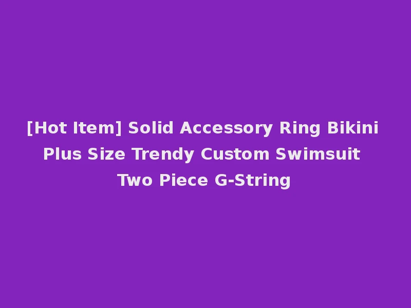 [Hot Item] Solid Accessory Ring Bikini Plus Size Trendy Custom Swimsuit Two Piece G-String