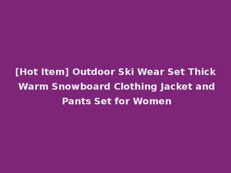 [Hot Item] Outdoor Ski Wear Set Thick Warm Snowboard Clothing Jacket and Pants Set for Women