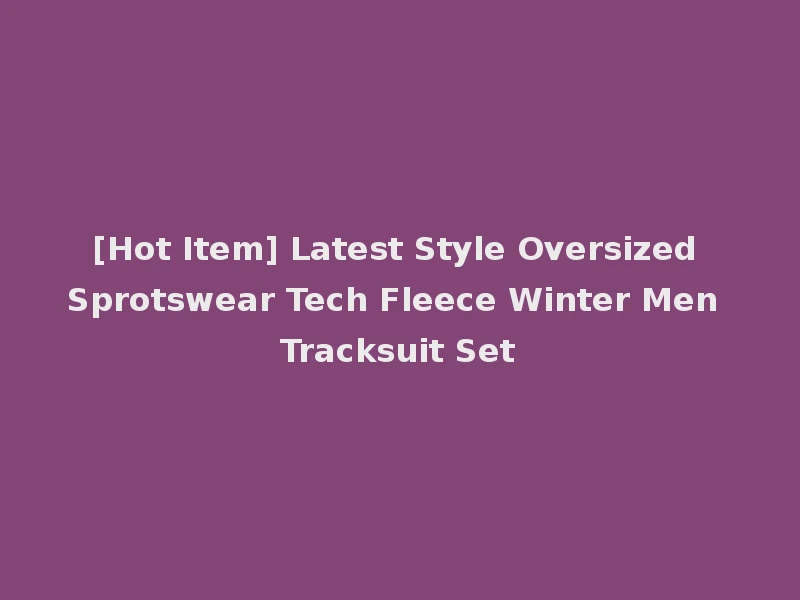 [Hot Item] Latest Style Oversized Sprotswear Tech Fleece Winter Men Tracksuit Set
