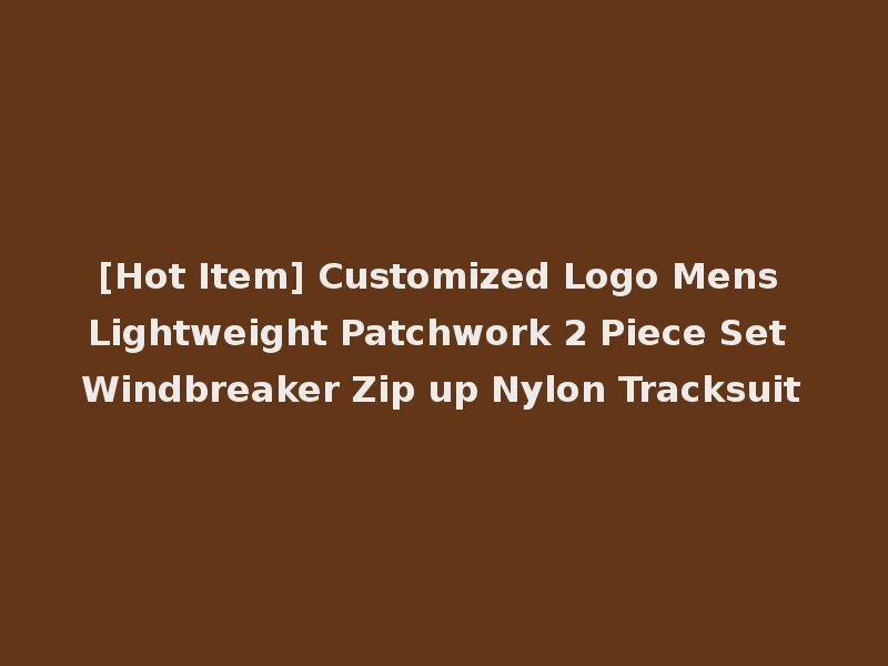 [Hot Item] Customized Logo Mens Lightweight Patchwork 2 Piece Set Windbreaker Zip up Nylon Tracksuit