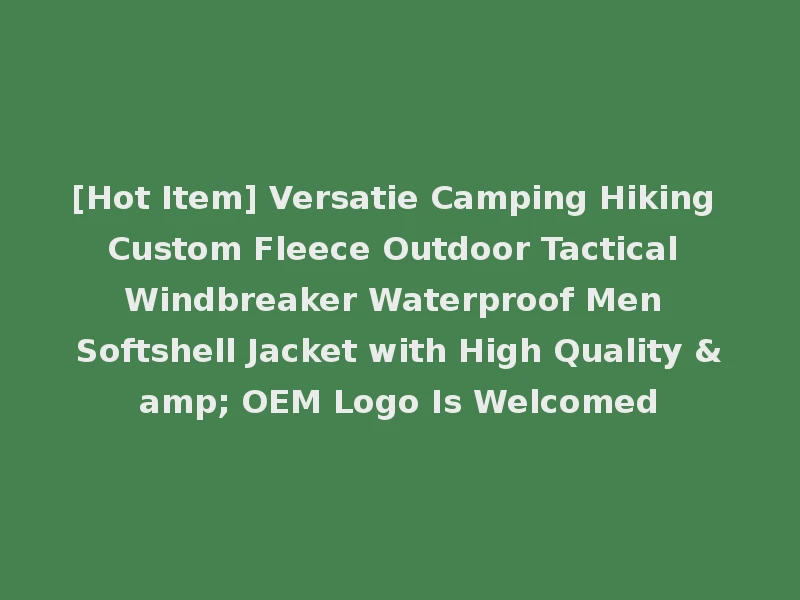 [Hot Item] Versatie Camping Hiking Custom Fleece Outdoor Tactical Windbreaker Waterproof Men Softshell Jacket with High Quality & OEM Logo Is Welcomed