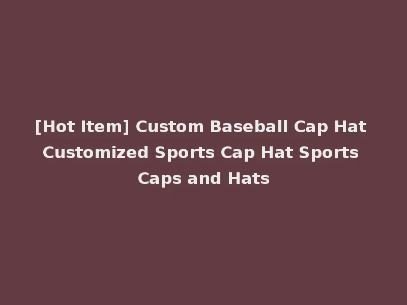 [Hot Item] Custom Baseball Cap Hat Customized Sports Cap Hat Sports Caps and Hats