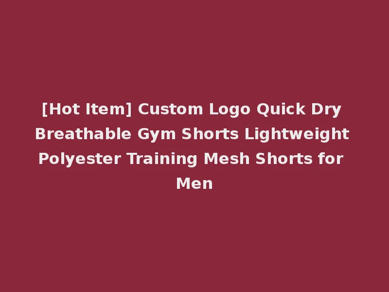 [Hot Item] Custom Logo Quick Dry Breathable Gym Shorts Lightweight Polyester Training Mesh Shorts for Men