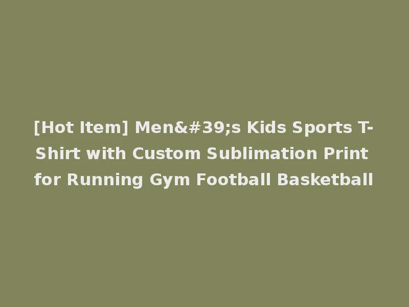 [Hot Item] Men's Kids Sports T-Shirt with Custom Sublimation Print for Running Gym Football Basketball