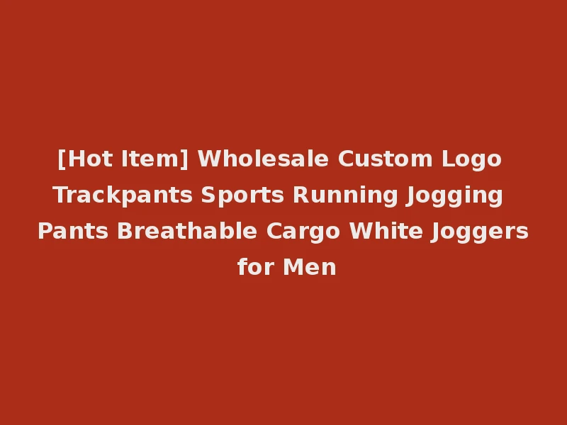 [Hot Item] Wholesale Custom Logo Trackpants Sports Running Jogging Pants Breathable Cargo White Joggers for Men