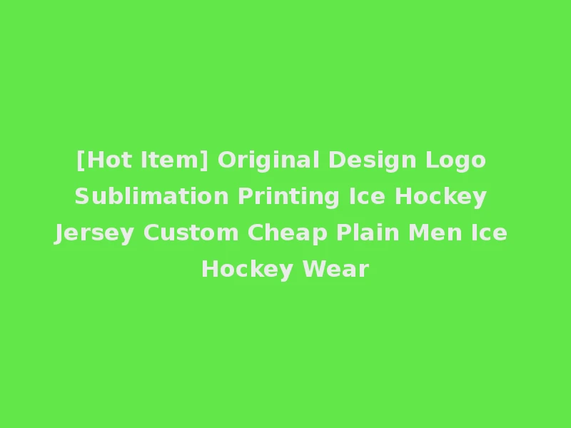 [Hot Item] Original Design Logo Sublimation Printing Ice Hockey Jersey Custom Cheap Plain Men Ice Hockey Wear