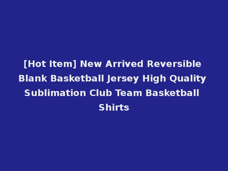 [Hot Item] New Arrived Reversible Blank Basketball Jersey High Quality Sublimation Club Team Basketball Shirts