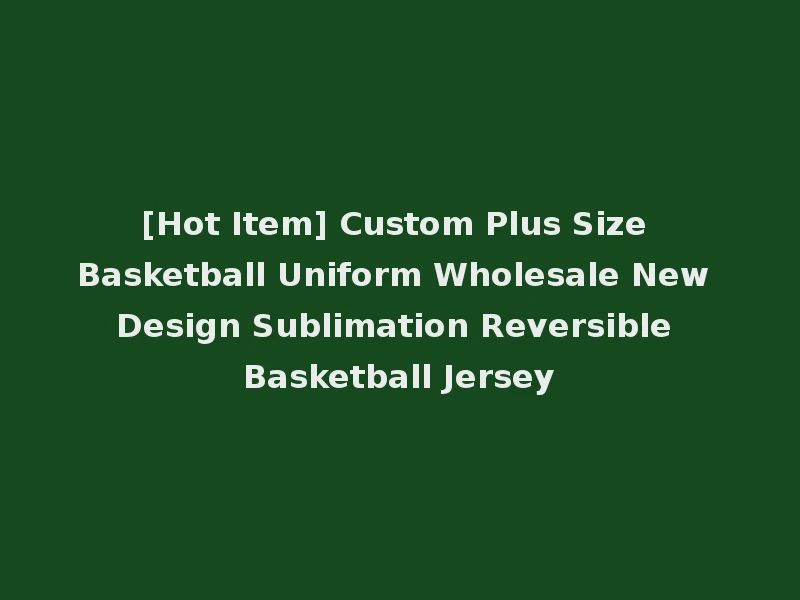 [Hot Item] Custom Plus Size Basketball Uniform Wholesale New Design Sublimation Reversible Basketball Jersey
