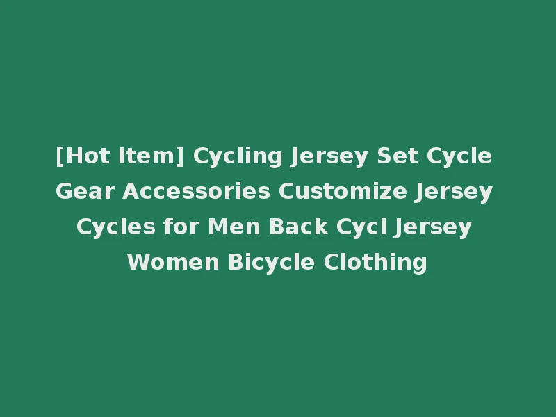 [Hot Item] Cycling Jersey Set Cycle Gear Accessories Customize Jersey Cycles for Men Back Cycl Jersey Women Bicycle Clothing