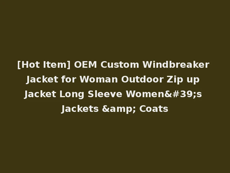 [Hot Item] OEM Custom Windbreaker Jacket for Woman Outdoor Zip up Jacket Long Sleeve Women's Jackets & Coats