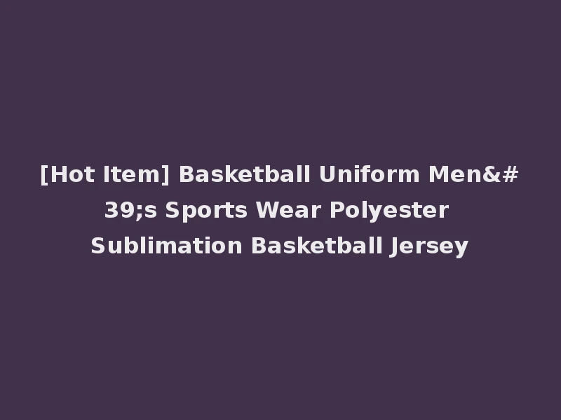 [Hot Item] Basketball Uniform Men's Sports Wear Polyester Sublimation Basketball Jersey