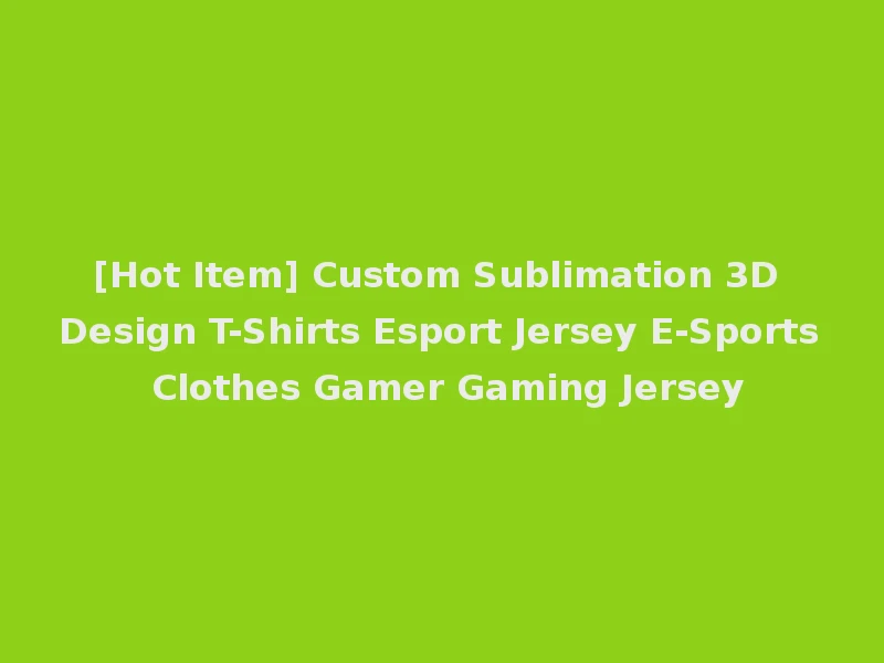 [Hot Item] Custom Sublimation 3D Design T-Shirts Esport Jersey E-Sports Clothes Gamer Gaming Jersey