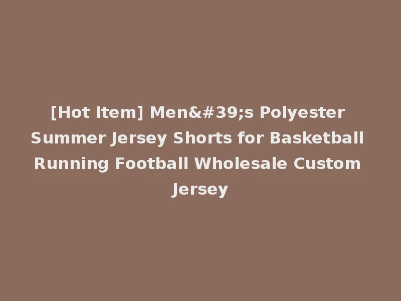 [Hot Item] Men's Polyester Summer Jersey Shorts for Basketball Running Football Wholesale Custom Jersey