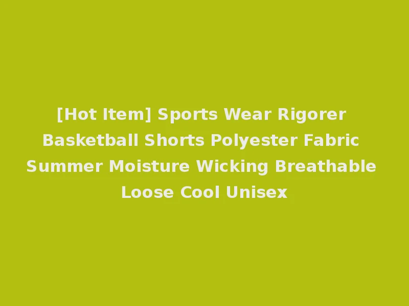 [Hot Item] Sports Wear Rigorer Basketball Shorts Polyester Fabric Summer Moisture Wicking Breathable Loose Cool Unisex