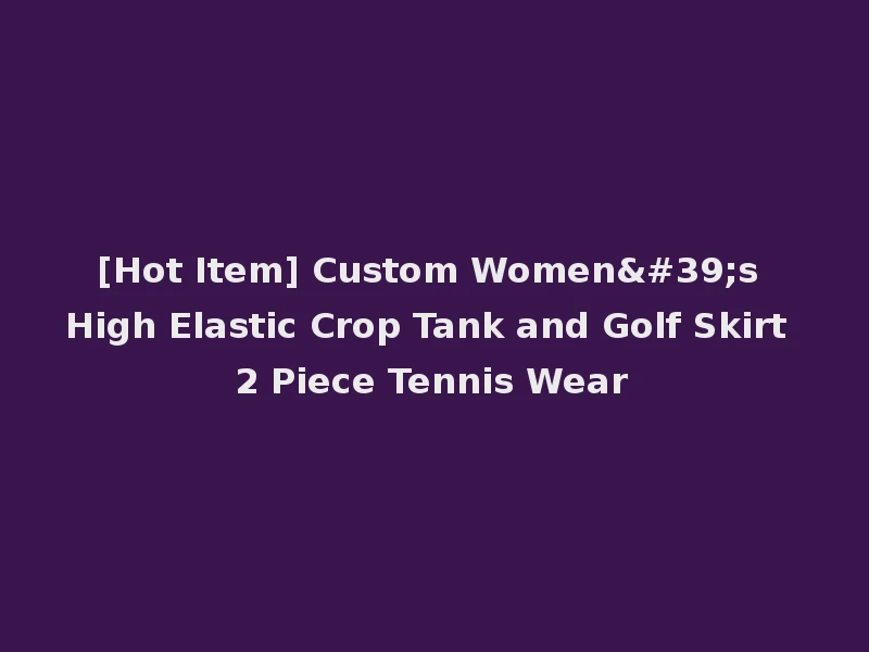 [Hot Item] Custom Women's High Elastic Crop Tank and Golf Skirt 2 Piece Tennis Wear