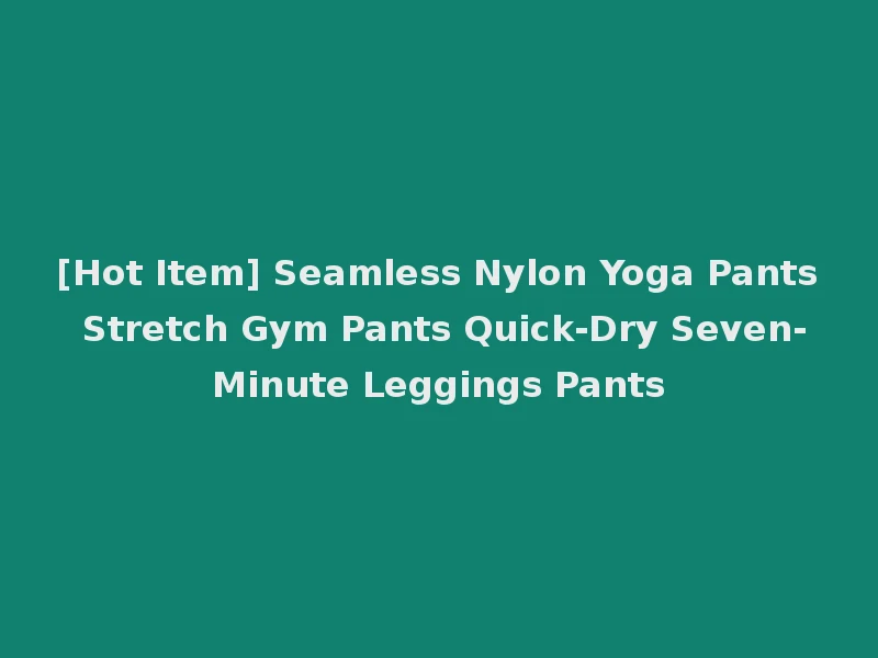 [Hot Item] Seamless Nylon Yoga Pants Stretch Gym Pants Quick-Dry Seven-Minute Leggings Pants