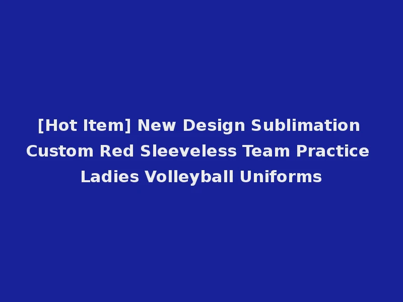 [Hot Item] New Design Sublimation Custom Red Sleeveless Team Practice Ladies Volleyball Uniforms