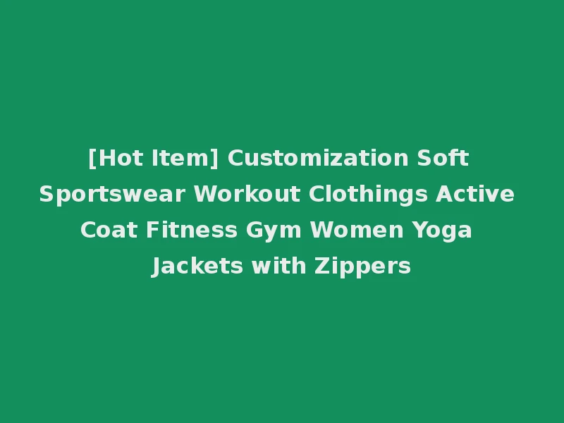 [Hot Item] Customization Soft Sportswear Workout Clothings Active Coat Fitness Gym Women Yoga Jackets with Zippers