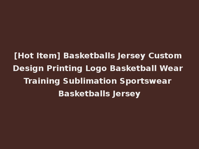[Hot Item] Basketballs Jersey Custom Design Printing Logo Basketball Wear Training Sublimation Sportswear Basketballs Jersey