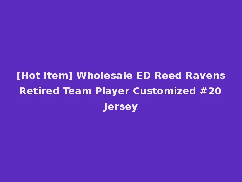 [Hot Item] Wholesale ED Reed Ravens Retired Team Player Customized #20 Jersey