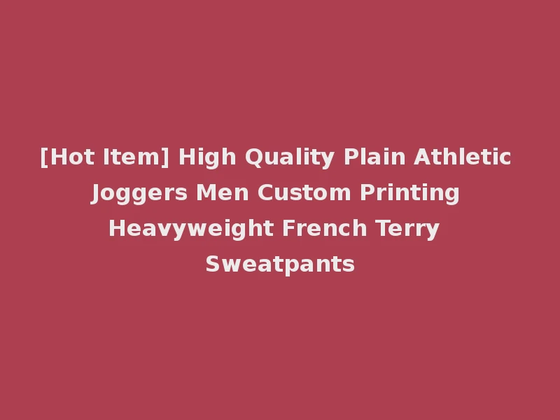 [Hot Item] High Quality Plain Athletic Joggers Men Custom Printing Heavyweight French Terry Sweatpants
