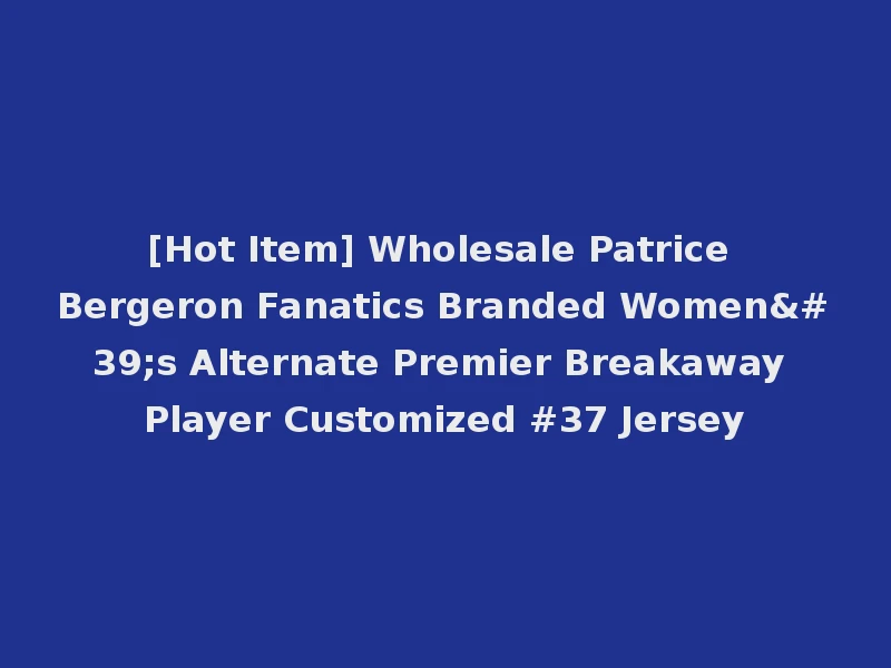 [Hot Item] Wholesale Patrice Bergeron Fanatics Branded Women's Alternate Premier Breakaway Player Customized #37 Jersey
