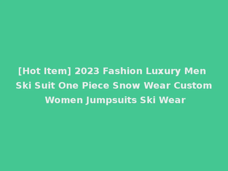 [Hot Item] 2023 Fashion Luxury Men Ski Suit One Piece Snow Wear Custom Women Jumpsuits Ski Wear