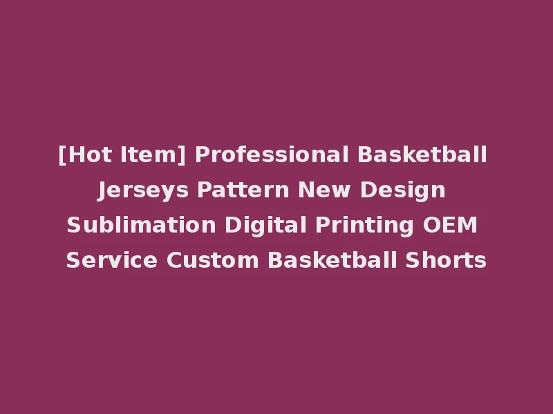 [Hot Item] Professional Basketball Jerseys Pattern New Design Sublimation Digital Printing OEM Service Custom Basketball Shorts
