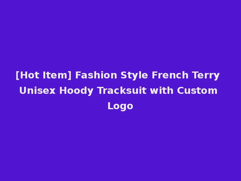 [Hot Item] Fashion Style French Terry Unisex Hoody Tracksuit with Custom Logo