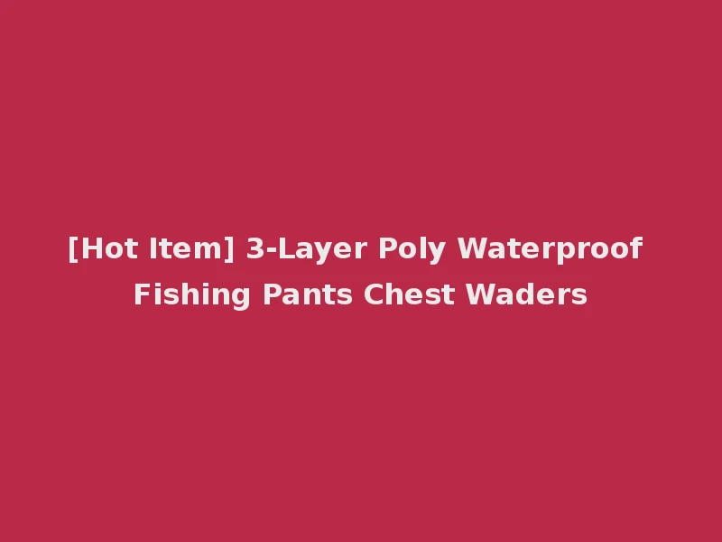 [Hot Item] 3-Layer Poly Waterproof Fishing Pants Chest Waders