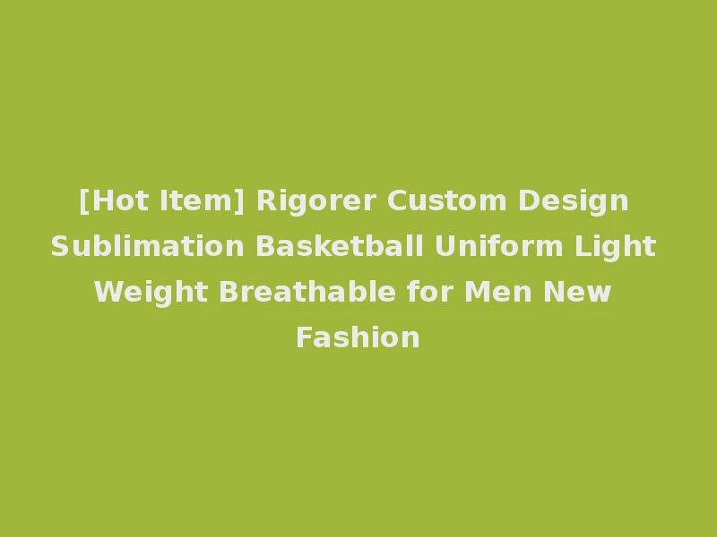 [Hot Item] Rigorer Custom Design Sublimation Basketball Uniform Light Weight Breathable for Men New Fashion