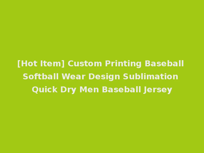 [Hot Item] Custom Printing Baseball Softball Wear Design Sublimation Quick Dry Men Baseball Jersey
