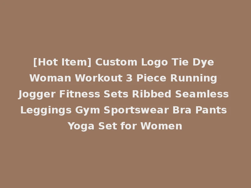 [Hot Item] Custom Logo Tie Dye Woman Workout 3 Piece Running Jogger Fitness Sets Ribbed Seamless Leggings Gym Sportswear Bra Pants Yoga Set for Women