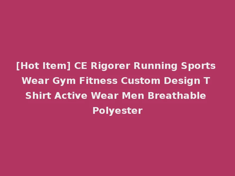 [Hot Item] CE Rigorer Running Sports Wear Gym Fitness Custom Design T Shirt Active Wear Men Breathable Polyester