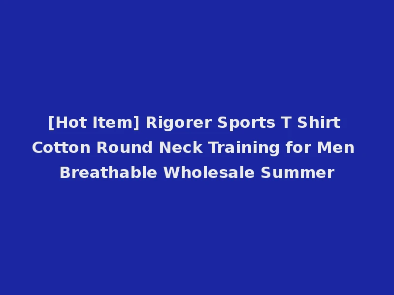 [Hot Item] Rigorer Sports T Shirt Cotton Round Neck Training for Men Breathable Wholesale Summer