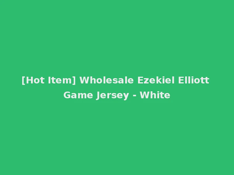 [Hot Item] Wholesale Ezekiel Elliott Game Jersey - White