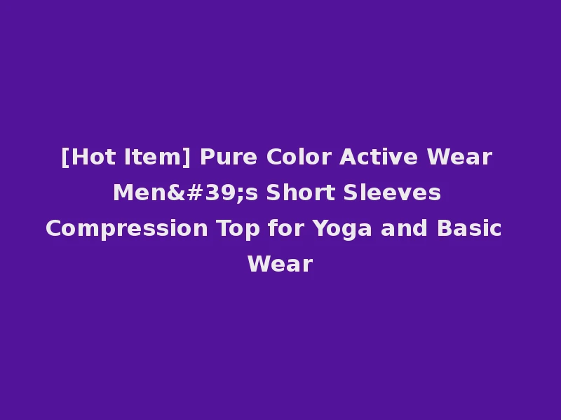 [Hot Item] Pure Color Active Wear Men's Short Sleeves Compression Top for Yoga and Basic Wear