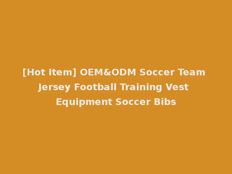 [Hot Item] OEM&ODM Soccer Team Jersey Football Training Vest Equipment Soccer Bibs