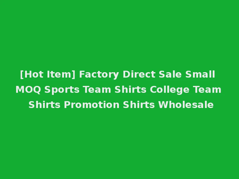 [Hot Item] Factory Direct Sale Small MOQ Sports Team Shirts College Team Shirts Promotion Shirts Wholesale
