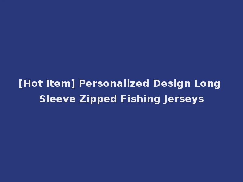 [Hot Item] Personalized Design Long Sleeve Zipped Fishing Jerseys