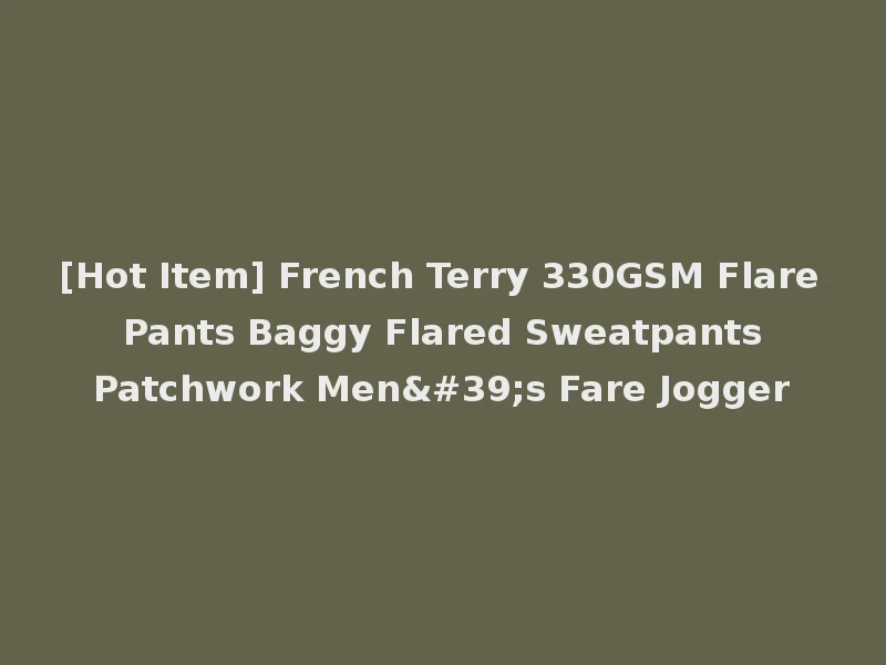 [Hot Item] French Terry 330GSM Flare Pants Baggy Flared Sweatpants Patchwork Men's Fare Jogger