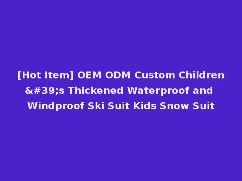 [Hot Item] OEM ODM Custom Children's Thickened Waterproof and Windproof Ski Suit Kids Snow Suit